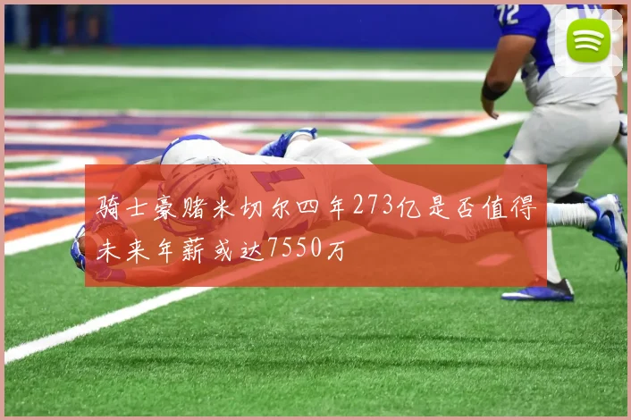 骑士豪赌米切尔四年273亿是否值得未来年薪或达7550万
