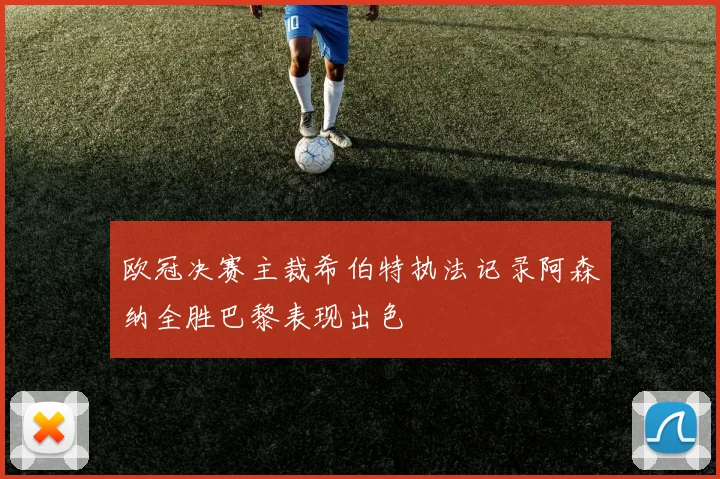 欧冠决赛主裁希伯特执法记录阿森纳全胜巴黎表现出色