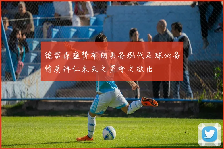 德雷森盛赞布朗具备现代足球必备特质拜仁未来之星呼之欲出