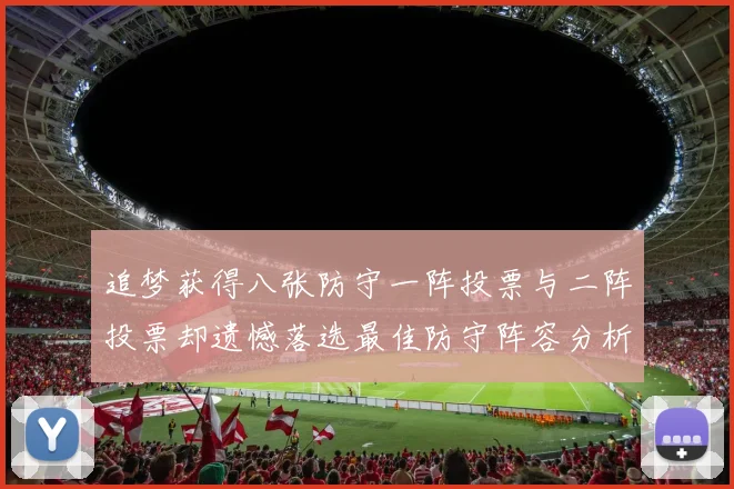 追梦获得八张防守一阵投票与二阵投票却遗憾落选最佳防守阵容分析