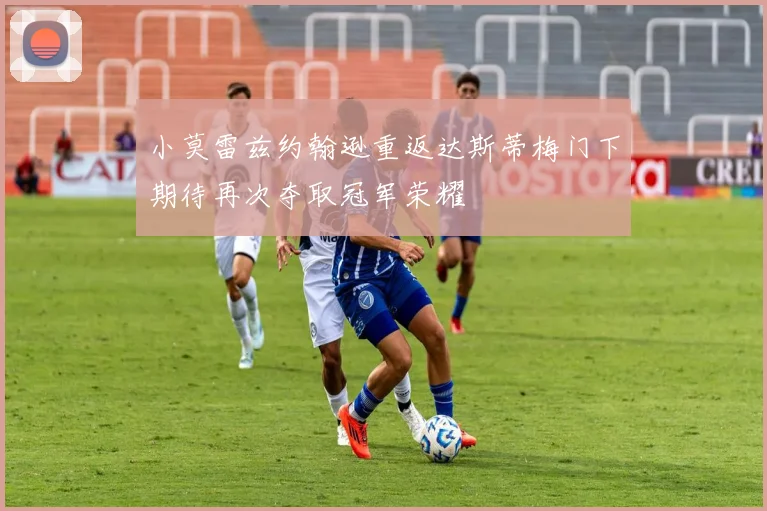 小莫雷兹约翰逊重返达斯蒂梅门下期待再次夺取冠军荣耀