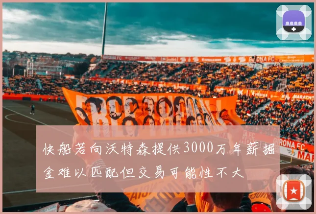 快船若向沃特森提供3000万年薪掘金难以匹配但交易可能性不大